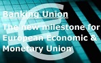 BANKING UNION : The new milestone for European Economic and Monetary Union